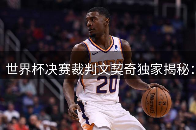 世界杯决赛裁判文契奇独家揭秘：梅西展现顶级职业素养