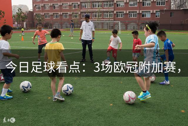 今日足球看点：3场欧冠附加赛，马竞西甲首轮，四场对决看点梳理