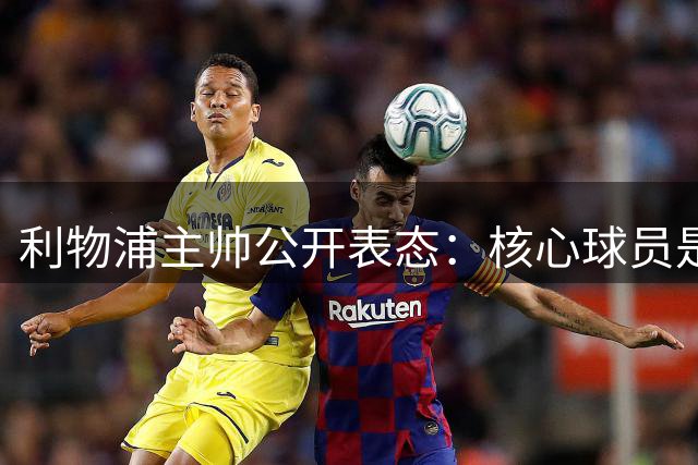 利物浦主帅公开表态：核心球员是非卖品，今夏引援重点明确