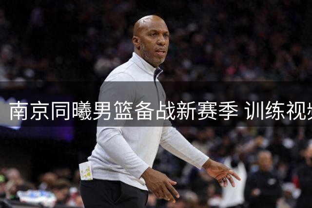 南京同曦男篮备战新赛季 训练视频展现年轻球员活力