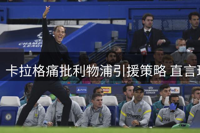 卡拉格痛批利物浦引援策略 直言球队争冠无望