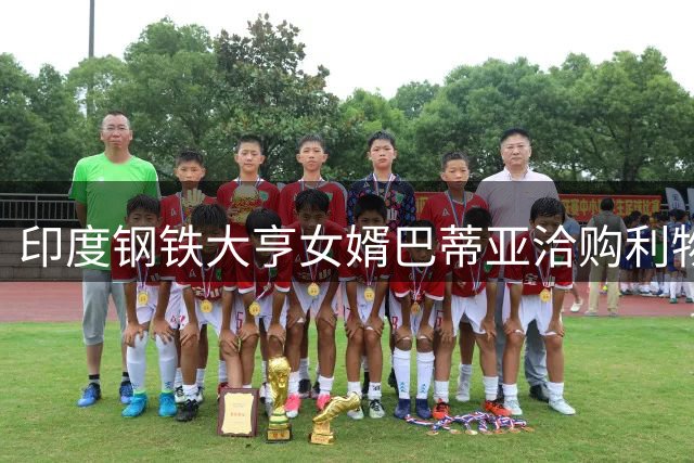 印度钢铁大亨女婿巴蒂亚洽购利物浦股份 或成红军新股东