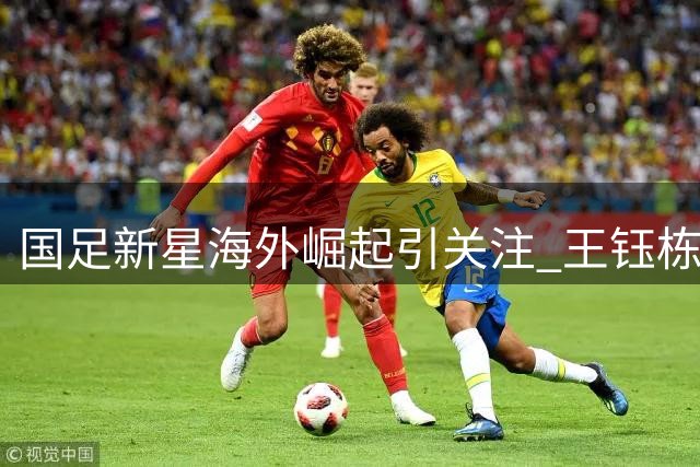 国足新星海外崛起引关注 王钰栋中超停滞恐失核心地位