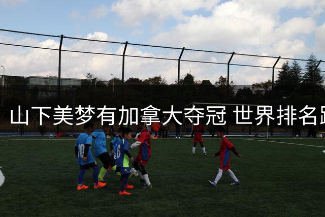 山下美梦有加拿大夺冠 世界排名跃居第五