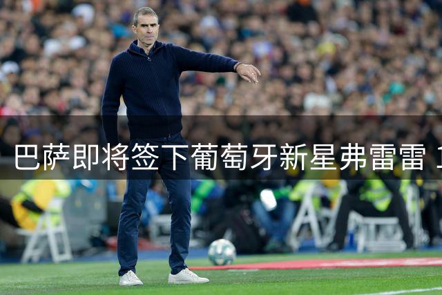 巴萨即将签下葡萄牙新星弗雷雷 15岁锋线小将曾与C罗之子同队