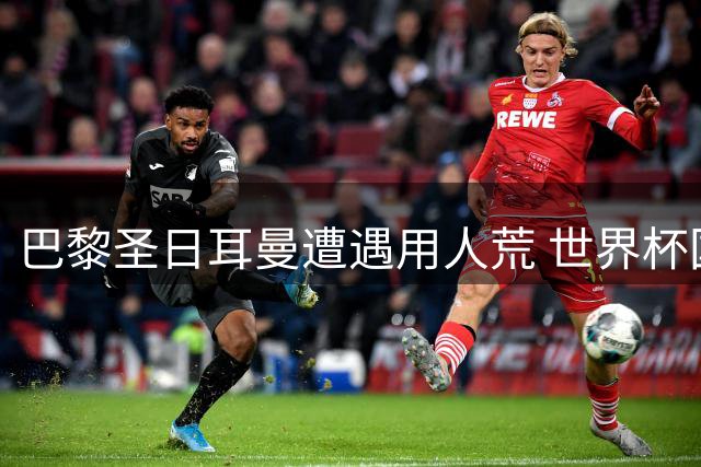 巴黎圣日耳曼遭遇用人荒 世界杯国脚集体缺席赛季初关键战