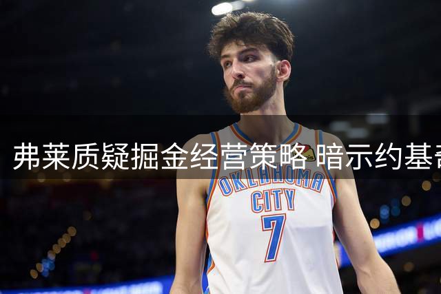 弗莱质疑掘金经营策略 暗示约基奇或投奔东契奇