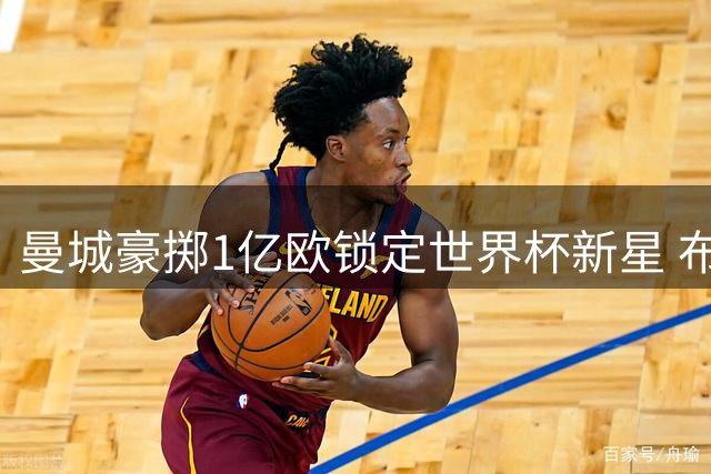 曼城豪掷1亿欧锁定世界杯新星 布阿迪或成今夏标王