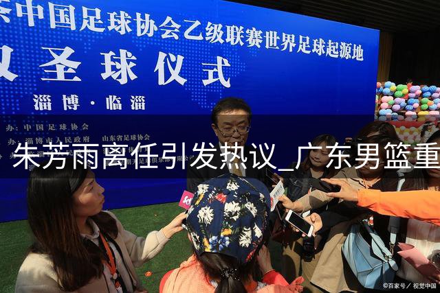 朱芳雨离任引发热议 广东男篮重建之路充满变数