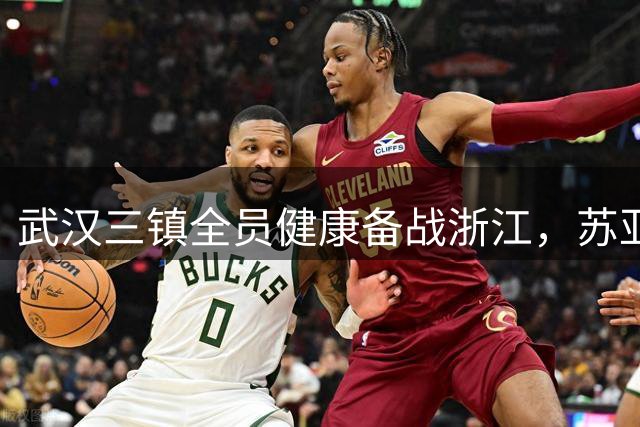武汉三镇全员健康备战浙江，苏亚雷斯：客场挑战需特别准备