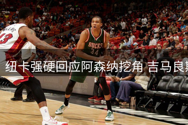 纽卡强硬回应阿森纳挖角 吉马良斯归队悬念24小时内揭晓