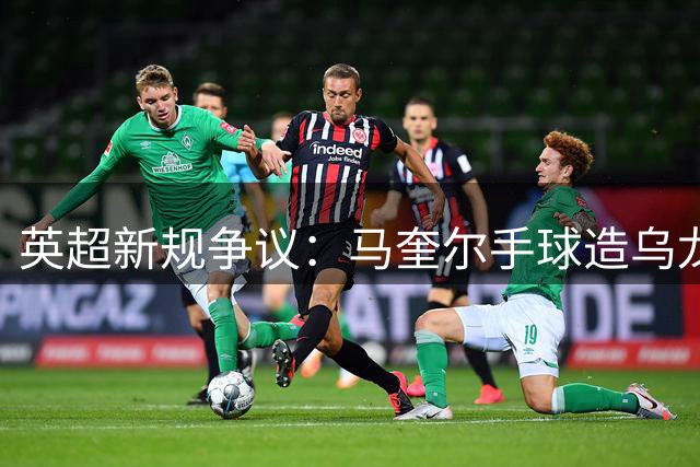 英超新规争议：马奎尔手球造乌龙被判有效惹热议