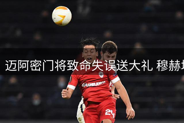 迈阿密门将致命失误送大礼 穆赫塔尔轻松笑纳扩大比分