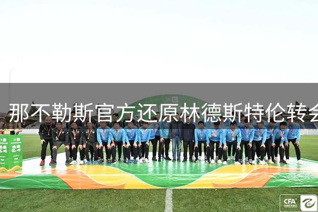 那不勒斯官方还原林德斯特伦转会破裂细节 直指沙尔克临时变卦
