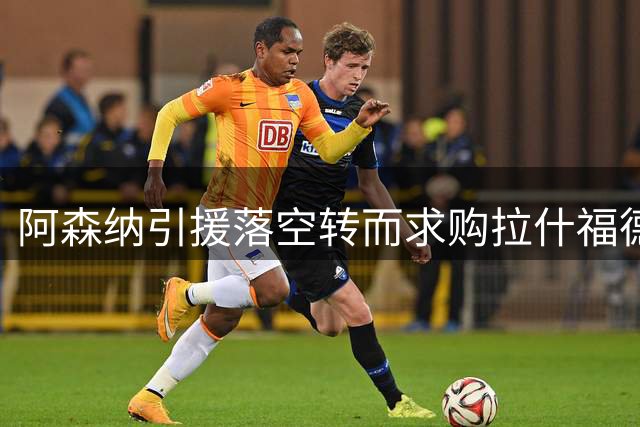 阿森纳引援落空转而求购拉什福德