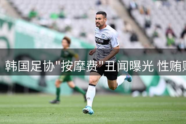 韩国足协"按摩费"丑闻曝光 性贿赂裁判牵涉高层签字